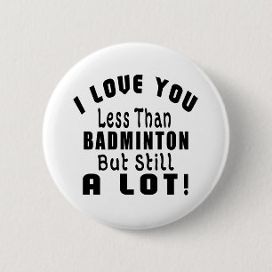I LOVE YOU LESS THAN BADMINTON BUT STILL A LOT! 6 CM ROUND BADGE
