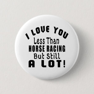 I LOVE YOU LESS THAN HORSE RACING BUT STILL A LOT! 6 CM ROUND BADGE