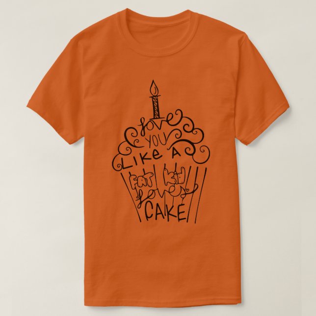 I love You Like a Fat Kid Loves Cake T-Shirt (Design Front)