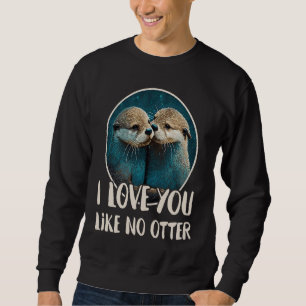 I Love You Like No Otter Otters Saying Love Coupl Sweatshirt