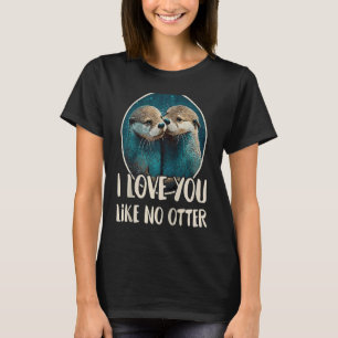 I Love You Like No Otter  Otters Saying Love Coupl T-Shirt