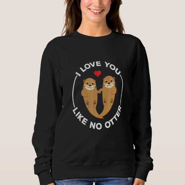 I Love You Like No Otter Sweatshirt (Front)