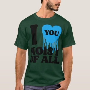 I Love You Moist Of All 1 T-Shirt