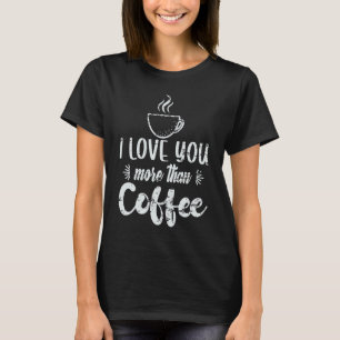 I Love You More Than Coffee Valentine 1 T-Shirt