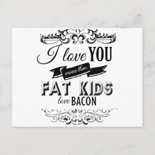 I LOVE YOU MORE THAN FAT KIDS LOVE BACON -.png Postcard