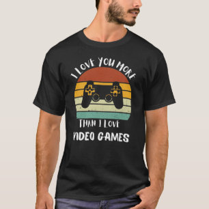 I Love You More Than I Love Video Games T-Shirt