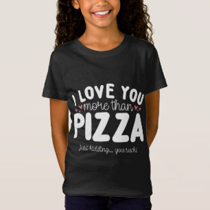I Love You More Than Pizza Just Kidding T-Shirt