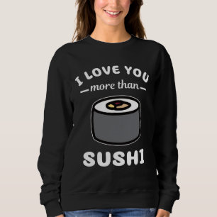 I Love You More Than Sushi  Japanese Food Sweatshirt