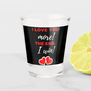 I Love You More! The End. I Win! Shot Glass