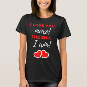 I Love You More! The End. I Win! T-Shirt