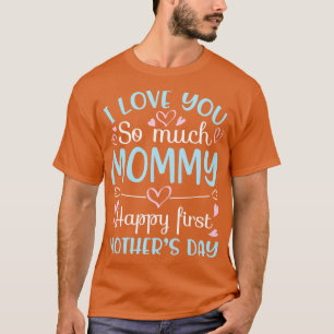 I Love You So Much Mummy Happy First Mothers Day W T-Shirt