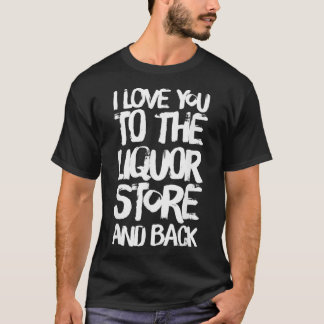 I Love You To The Liquor Store And Back  T-Shirt