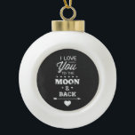 I Love You To The Moon And Back Ceramic Ball Christmas Ornament<br><div class="desc">I love you to the moon and back white chalk typography design on a chalkboard background from Ricaso</div>