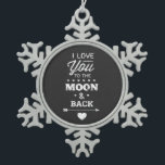 I Love You To The Moon And Back Snowflake Pewter Christmas Ornament<br><div class="desc">I love you to the moon and back white chalk typography design on a chalkboard background from Ricaso</div>