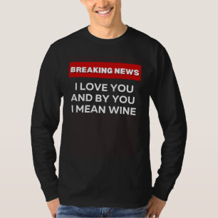 I LOVE YOU WINE  SARCASTIC HUMOR BREAKING NEWS JOK T-Shirt