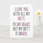 I Love You With All My Butt, Funny Valentine's Day Card<br><div class="desc">I love you with all my butt. I'd say heart,  but my butt is bigger.</div>