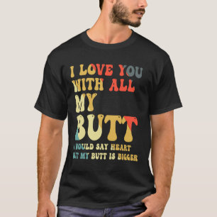 I Love You With All My Butt T-Shirt
