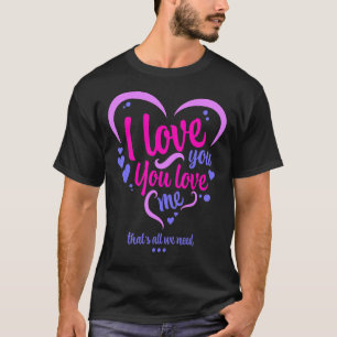 I love you you love me that's all we need T-Shirt