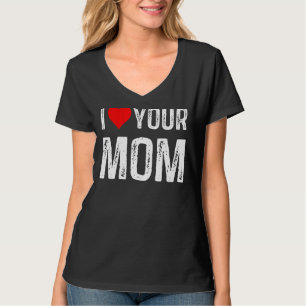 I Love Your Mum I Heart Your Mum I Love Hot Moms T-Shirt
