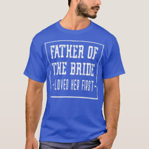 I Loved Her First Father of the Bride Wedding Dad  T-Shirt