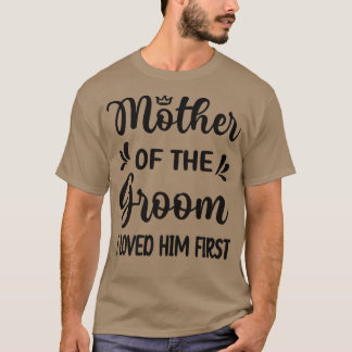 I Loved Him First Mother Of The Groom Mum Groom Sh T-Shirt