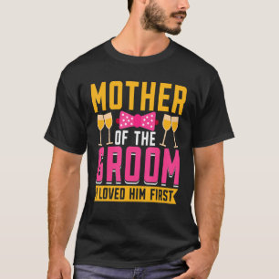 I Loved Him First  Mother Of The Groom T-Shirt