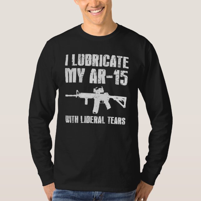 I Lubricate My Ar 15 With Liberal Tears Gun Owner  T-Shirt (Front)