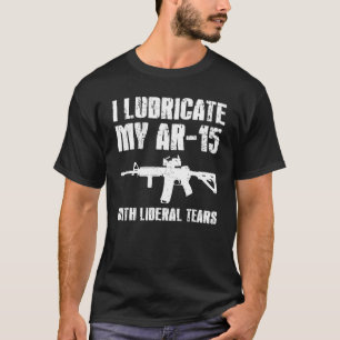 I Lubricate My Ar 15 With Liberal Tears Gun Owner  T-Shirt