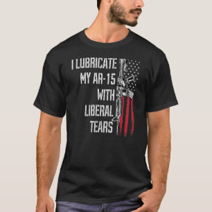I Lubricate My Ar-15 With Liberal Tears Gun Owner T-Shirt