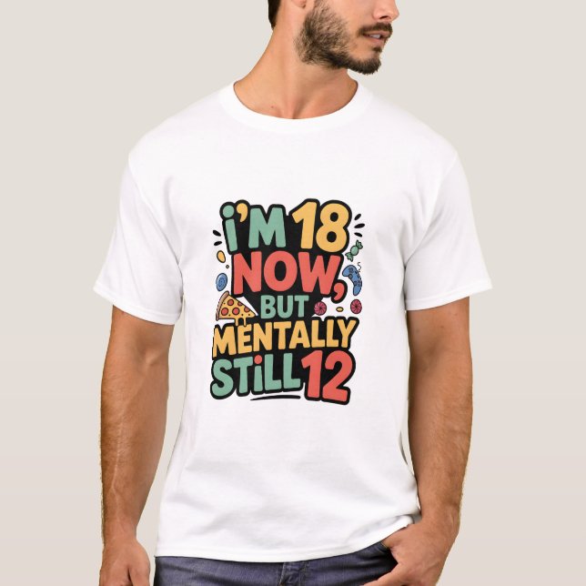 I’m 18 Now, But Mentally Still 12” T-shirt design (Front)