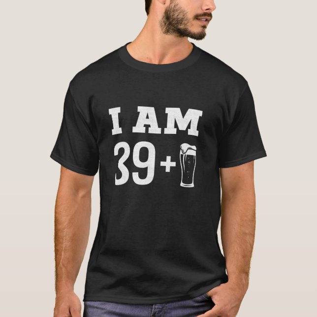 I m 39 plus beer glass 40th birthday turning 40 ye T-Shirt (Front)