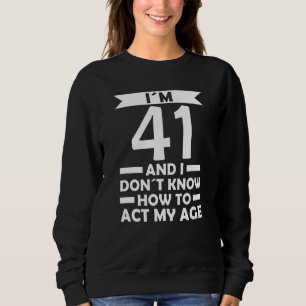 I´m 41 I Dont Know How To Act My Age Quote 41th Bi Sweatshirt