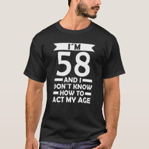 I´m 58 I Dont Know How To Act My Age Quote 58th Bi T-Shirt