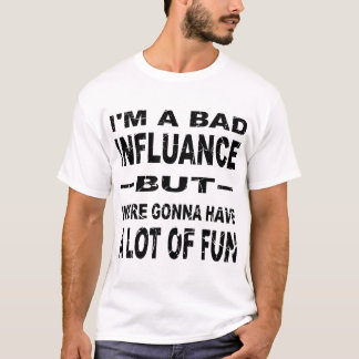 I’m A Bad Influence But We’re Gonna Have Fun © T-Shirt
