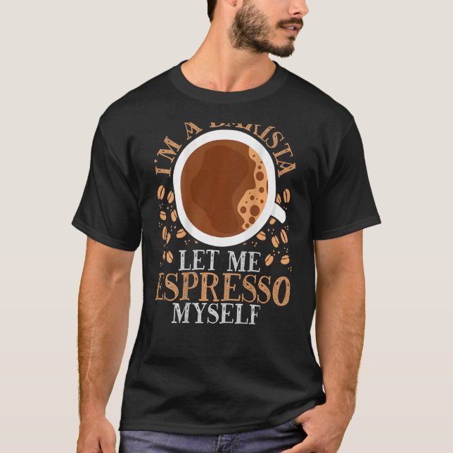 I m A Barista Let Me Espresso Myself Backprint Bar T-Shirt (Front)