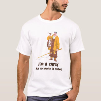 I’m a Catch But I’d Rather Be Fishing T-Shirt