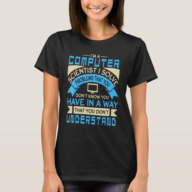 I m A Computer Scientist I Solve Problems T-Shirt (Front)
