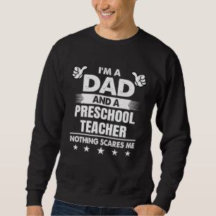 I m A Dad And A Preschool Teacher Nothing Scares M Sweatshirt