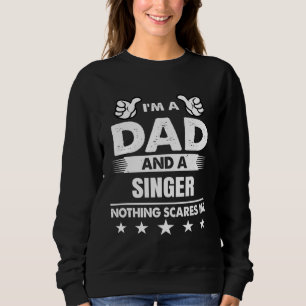 I m A Dad And A Singer Nothing Scares Me Sweatshirt
