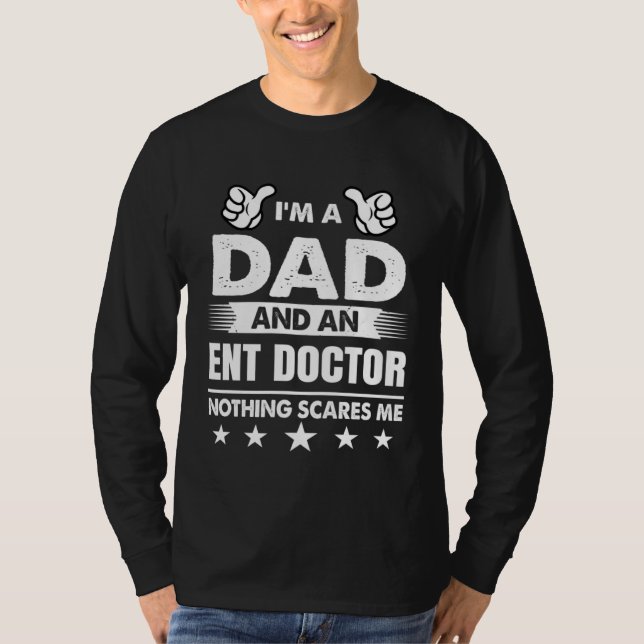 I m A Dad And An ENT Doctor Nothing Scares Me T-Shirt (Front)