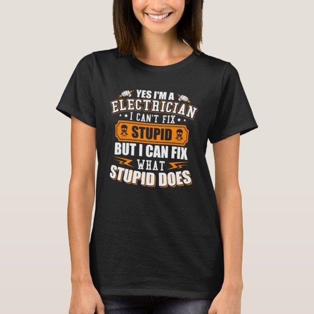 I m a Electrician I Can t Fix Stupid  Electrician T-Shirt (Front)