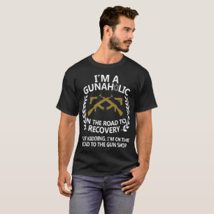 I m A Gunaholic On The Road To Recovery T-Shirt
