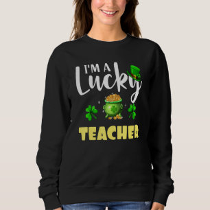 I M A Lucky Teacher Irish Shamrock St Patrick S Da Sweatshirt