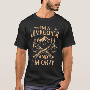 I m A Lumberjack And I m Okay Funny Gift T-Shirt