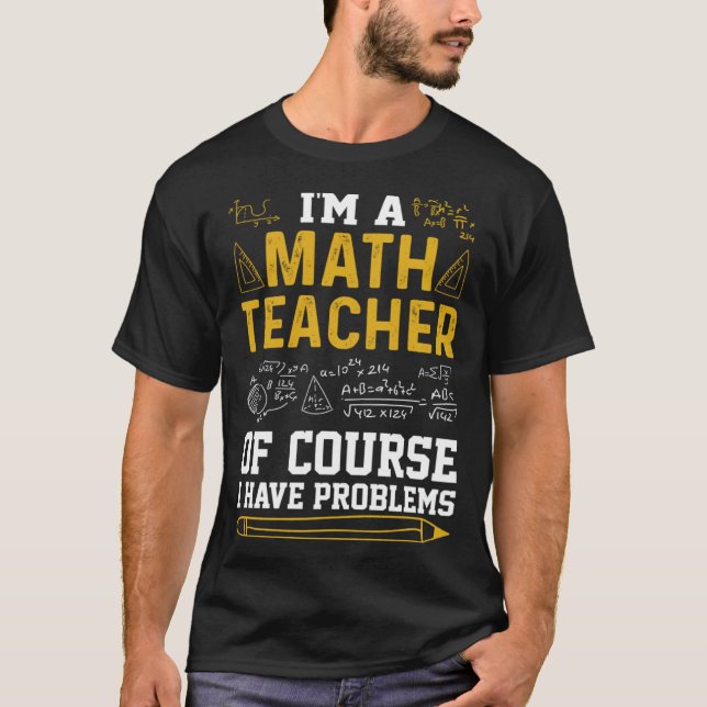 I m a Math Teacher of Course I Have Problems  Math T-Shirt (Front)