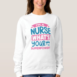 I’m A Nurse What’s Your Superpower? Sweatshirt