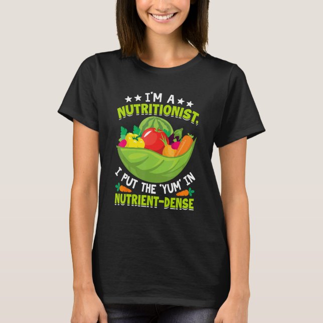 I m a Nutritionist I Put the Yum in Nutrient Dense T-Shirt (Front)