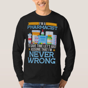 I m A Pharmacist To Save Time Lets Assume I m Righ T-Shirt