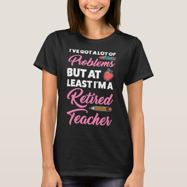 I m a Retired Teacher Retired Teacher T-Shirt (Front)