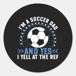 I’m A Soccer Dad And Yes I Yell At The Ref Soccer  Classic Round Sticker